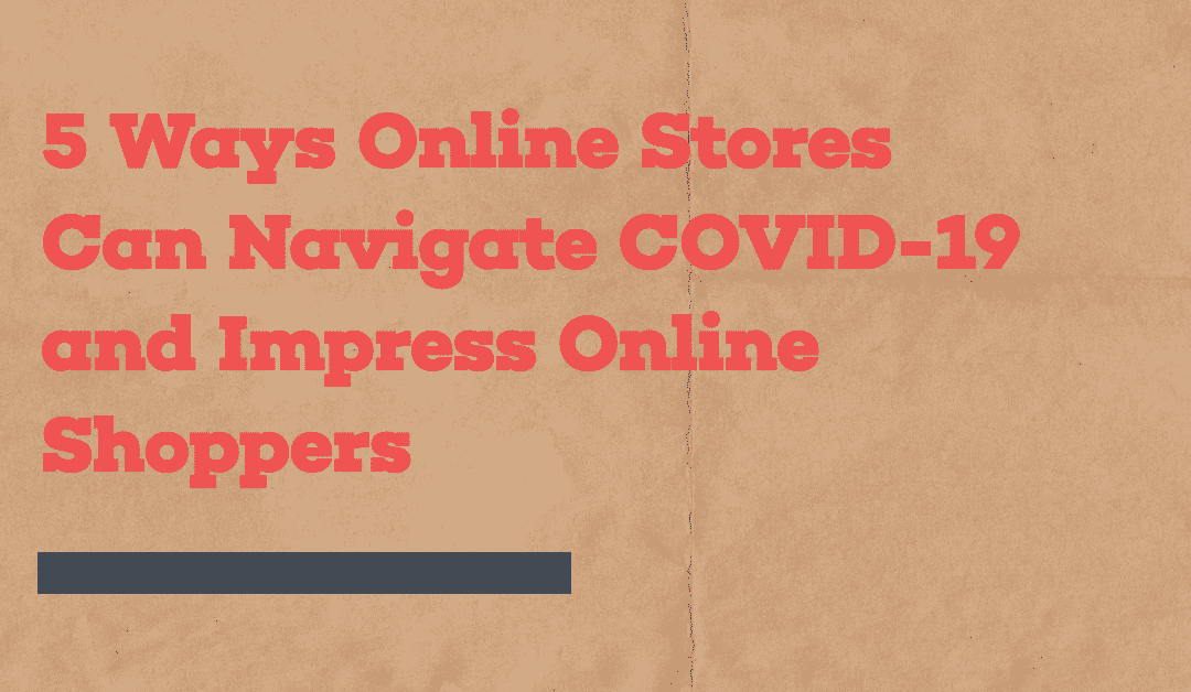 5 Ways Online Stores Can Navigate COVID-19 and Impress Online Shoppers