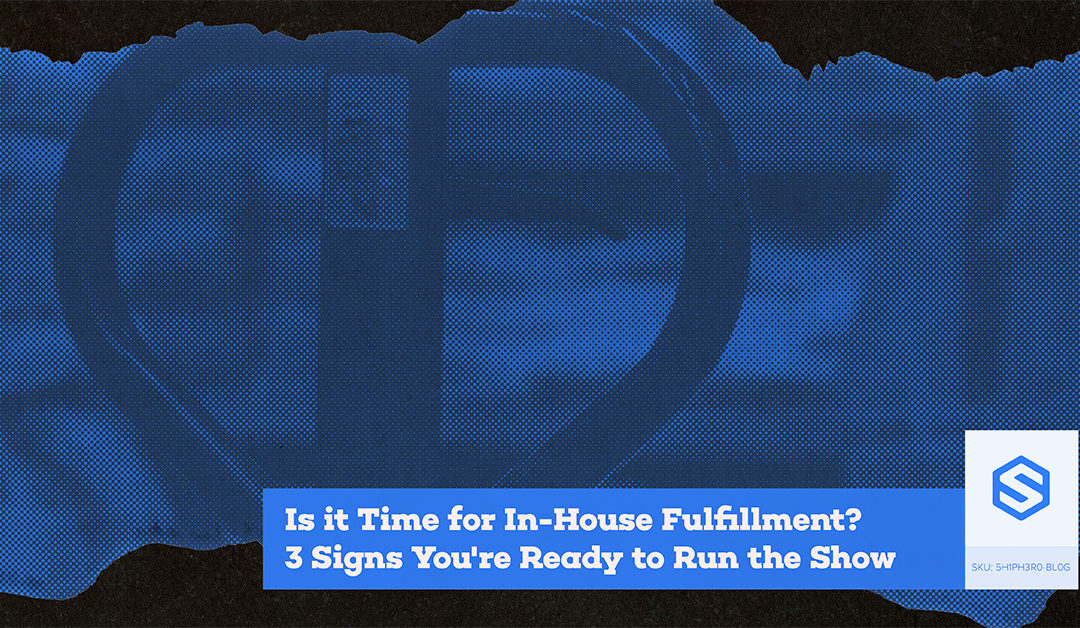 Is it Time for In-House Fulfillment? 3 Signs You’re Ready to Run the Show