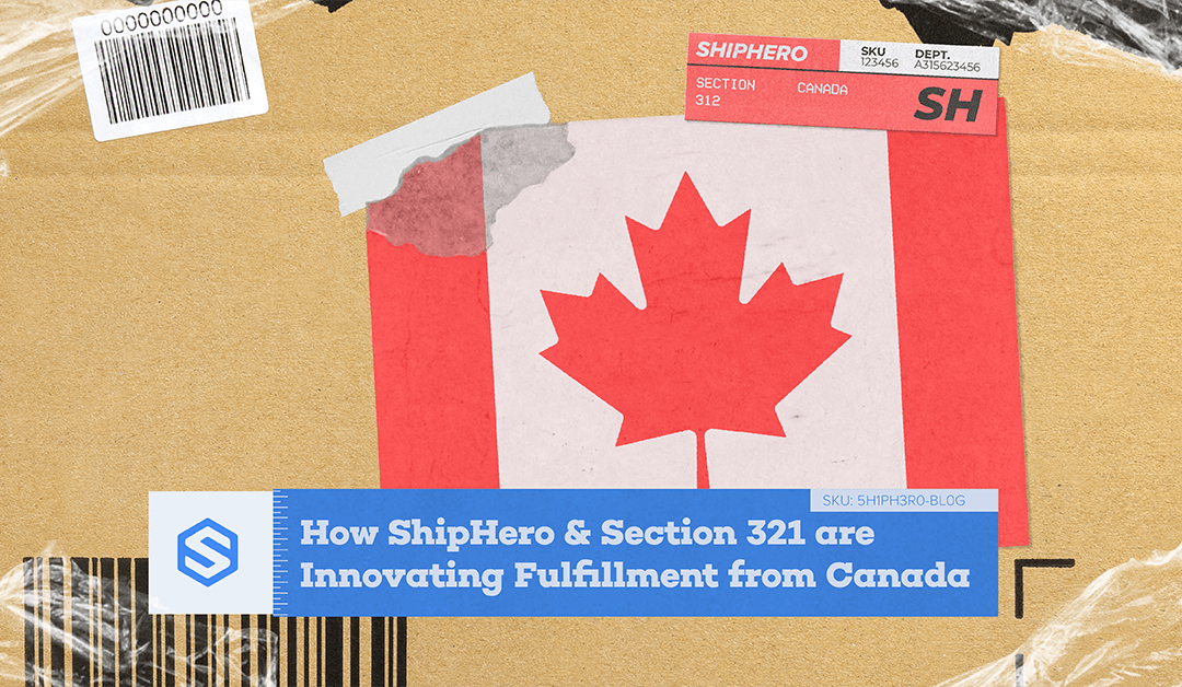 How ShipHero & Section 321 are Innovating Fulfillment from Canada