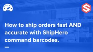 Shipping Orders Fast AND Accurate with ShipHero Command Barcodes